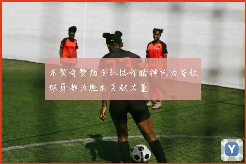 东契奇赞扬全队协作精神认为每位球员都为胜利贡献力量