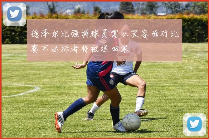 德泽尔比强调球员需以笑容面对比赛不达标者将被送回家