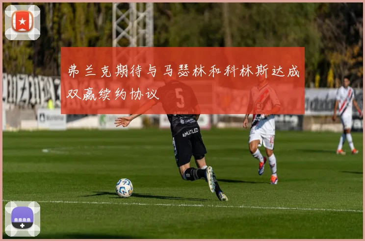 弗兰克期待与马瑟林和科林斯达成双赢续约协议