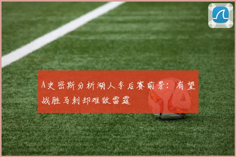 A史密斯分析湖人季后赛前景：有望战胜马刺却难敌雷霆