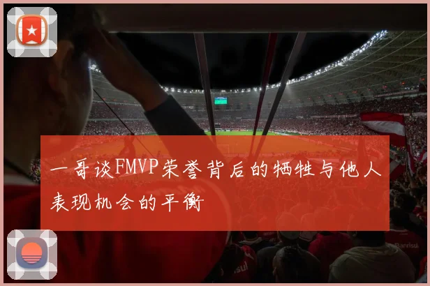 一哥谈FMVP荣誉背后的牺牲与他人表现机会的平衡
