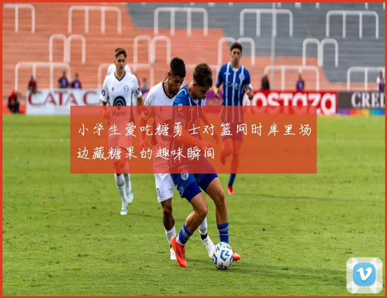 小学生爱吃糖勇士对篮网时库里场边藏糖果的趣味瞬间