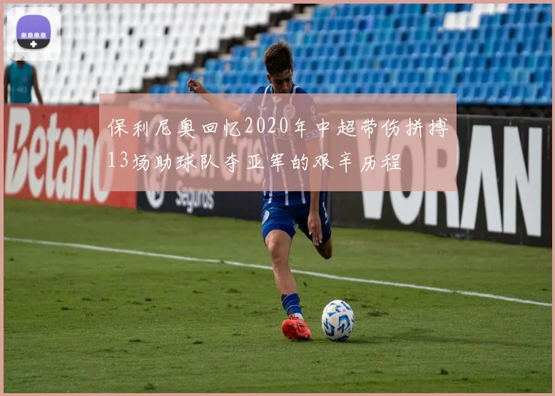 保利尼奥回忆2020年中超带伤拼搏13场助球队夺亚军的艰辛历程
