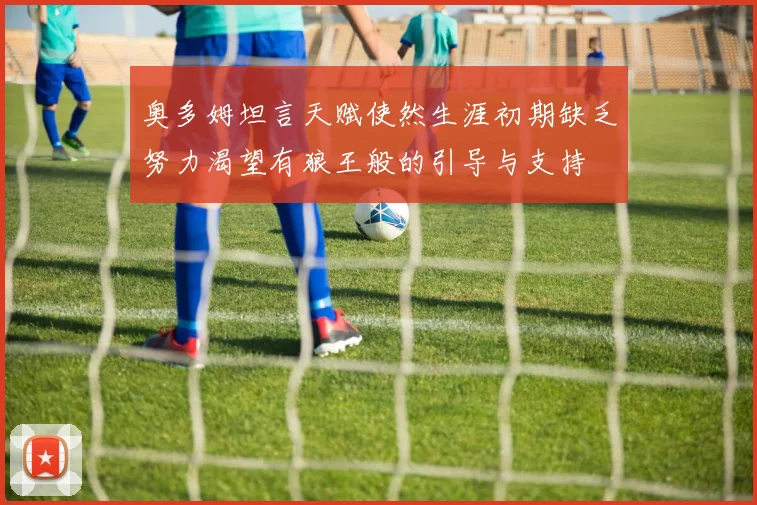 奥多姆坦言天赋使然生涯初期缺乏努力渴望有狼王般的引导与支持