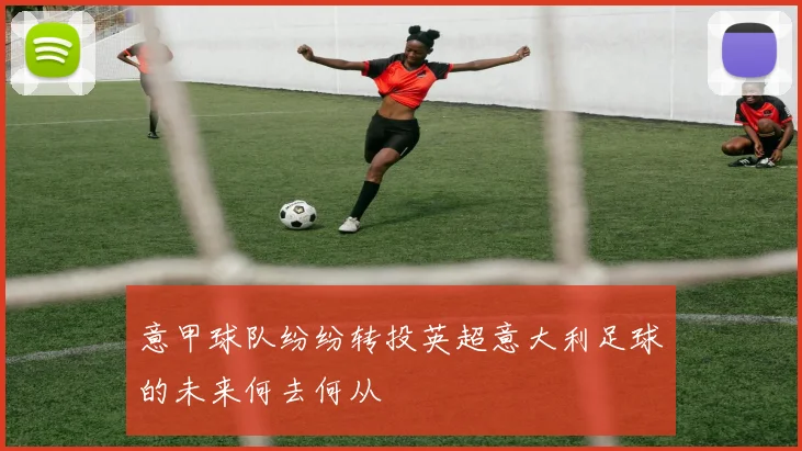 意甲球队纷纷转投英超意大利足球的未来何去何从